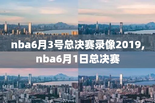 nba6月3号总决赛录像2019,nba6月1日总决赛