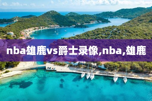 nba雄鹿vs爵士录像,nba,雄鹿
