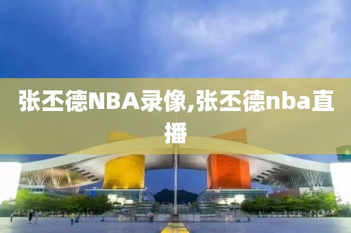 张丕德NBA录像,张丕德nba直播