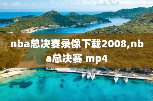 nba总决赛录像下载2008,nba总决赛 mp4