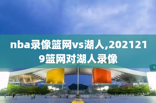 nba录像篮网vs湖人,2021219篮网对湖人录像