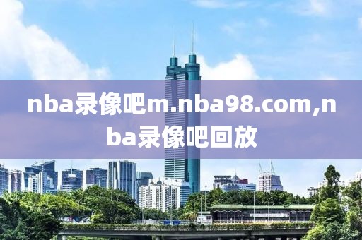nba录像吧m.nba98.com,nba录像吧回放