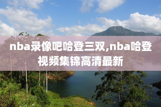 nba录像吧哈登三双,nba哈登视频集锦高清最新