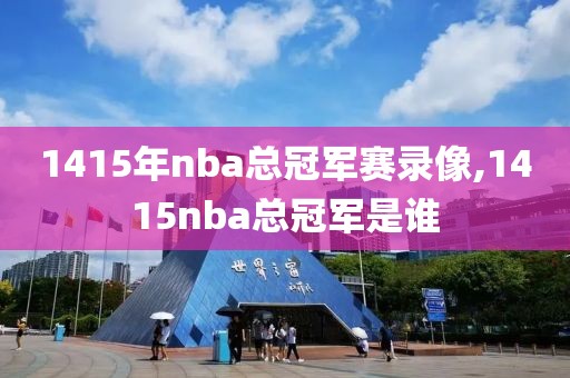 1415年nba总冠军赛录像,1415nba总冠军是谁