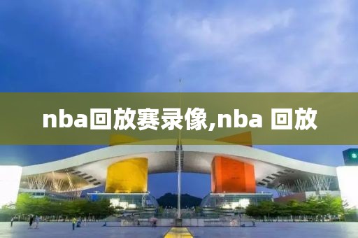 nba回放赛录像,nba 回放