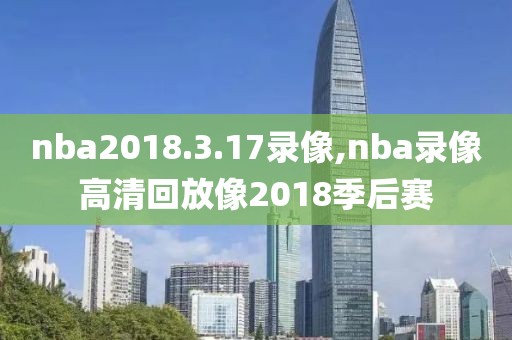 nba2018.3.17录像,nba录像高清回放像2018季后赛