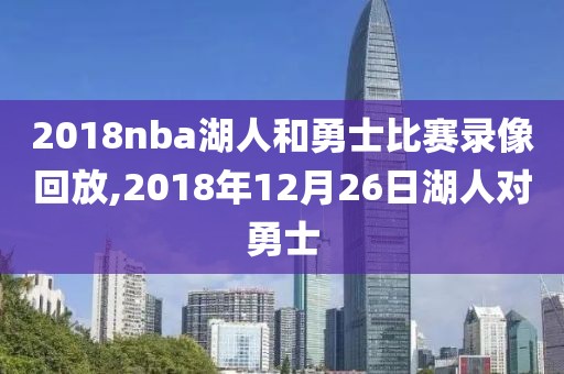 2018nba湖人和勇士比赛录像回放,2018年12月26日湖人对勇士