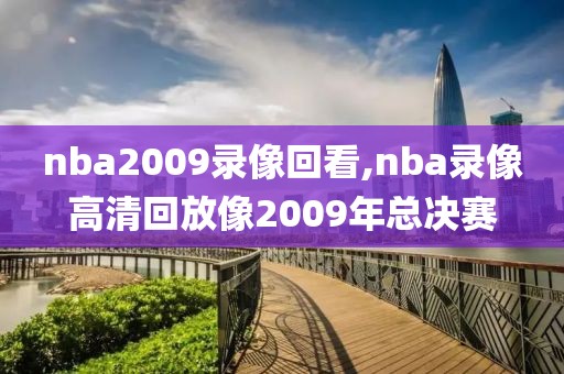 nba2009录像回看,nba录像高清回放像2009年总决赛