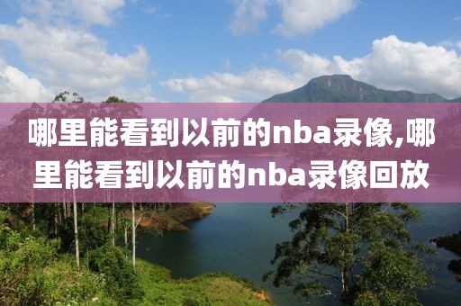 哪里能看到以前的nba录像,哪里能看到以前的nba录像回放