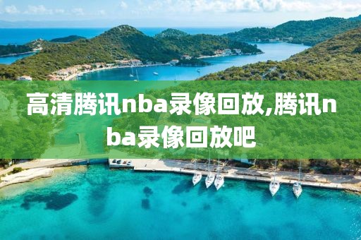 高清腾讯nba录像回放,腾讯nba录像回放吧