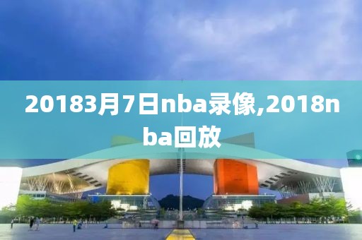 20183月7日nba录像,2018nba回放