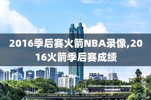 2016季后赛火箭NBA录像,2016火箭季后赛成绩