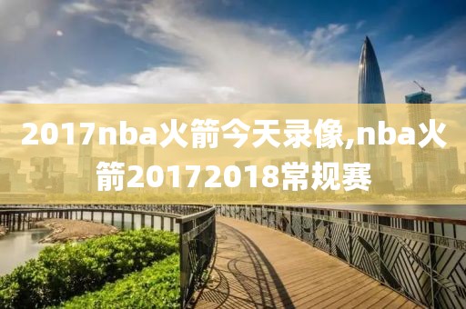 2017nba火箭今天录像,nba火箭20172018常规赛