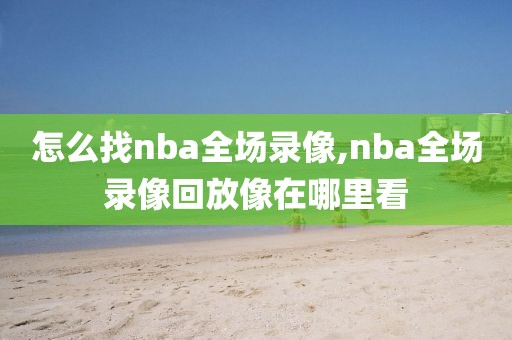 怎么找nba全场录像,nba全场录像回放像在哪里看