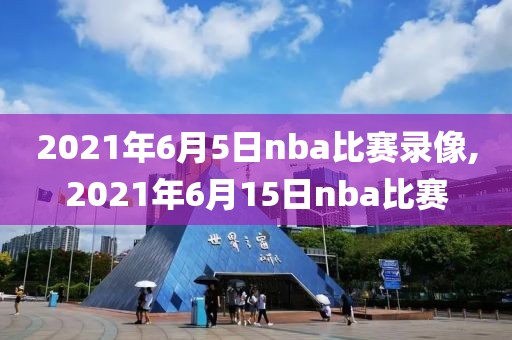 2021年6月5日nba比赛录像,2021年6月15日nba比赛