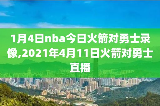 1月4日nba今日火箭对勇士录像,2021年4月11日火箭对勇士直播