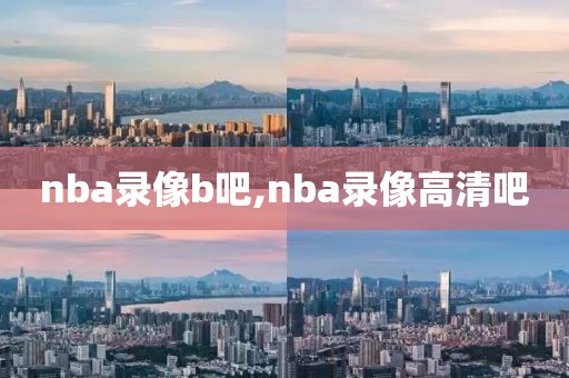 nba录像b吧,nba录像高清吧