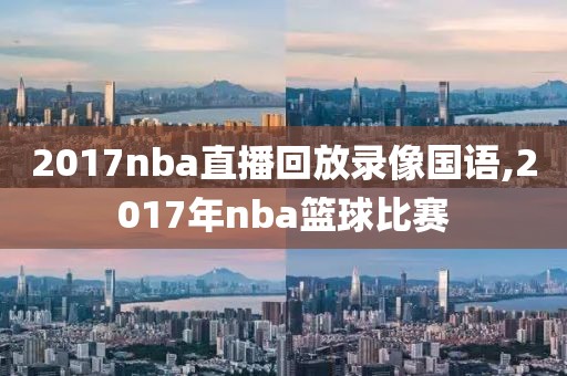 2017nba直播回放录像国语,2017年nba篮球比赛