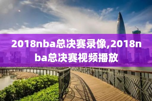 2018nba总决赛录像,2018nba总决赛视频播放