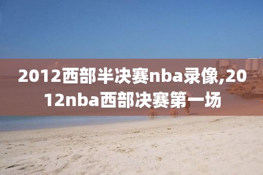 2012西部半决赛nba录像,2012nba西部决赛第一场