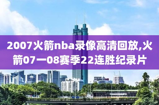 2007火箭nba录像高清回放,火箭07一08赛季22连胜纪录片