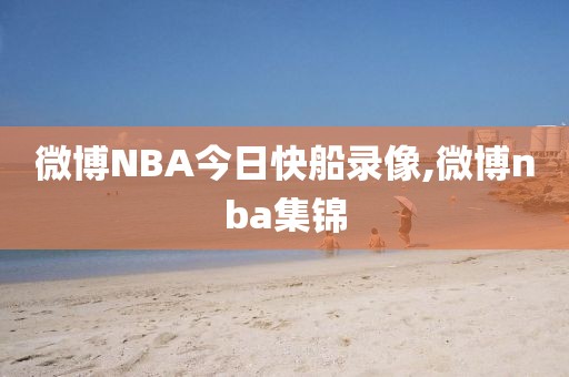 微博NBA今日快船录像,微博nba集锦