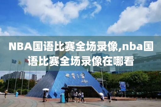 NBA国语比赛全场录像,nba国语比赛全场录像在哪看