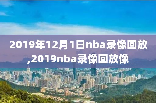 2019年12月1日nba录像回放,2019nba录像回放像