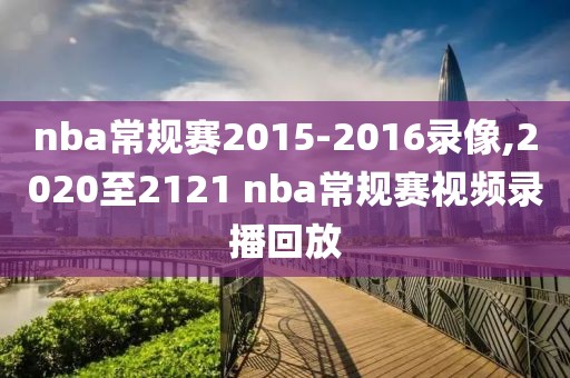 nba常规赛2015-2016录像,2020至2121 nba常规赛视频录播回放