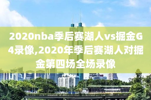 2020nba季后赛湖人vs掘金G4录像,2020年季后赛湖人对掘金第四场全场录像
