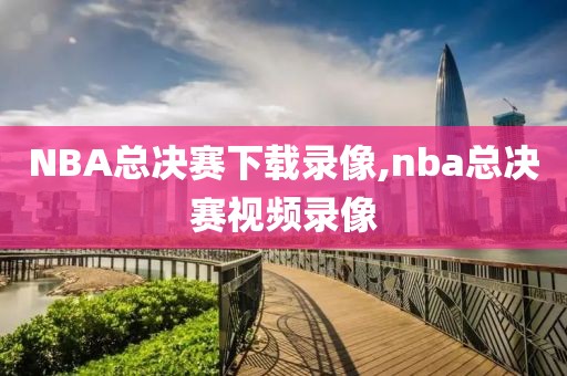 NBA总决赛下载录像,nba总决赛视频录像