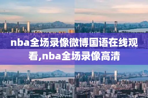 nba全场录像微博国语在线观看,nba全场录像高清