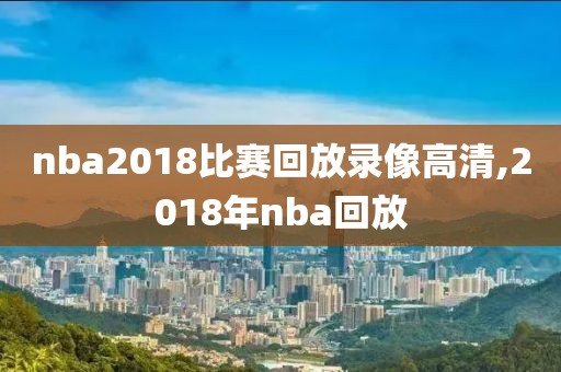 nba2018比赛回放录像高清,2018年nba回放