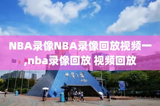 NBA录像NBA录像回放视频一,nba录像回放 视频回放