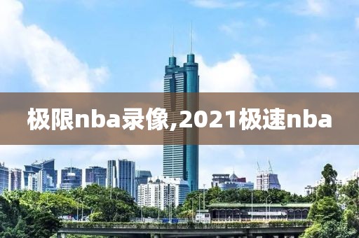 极限nba录像,2021极速nba