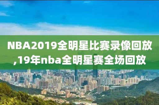 NBA2019全明星比赛录像回放,19年nba全明星赛全场回放