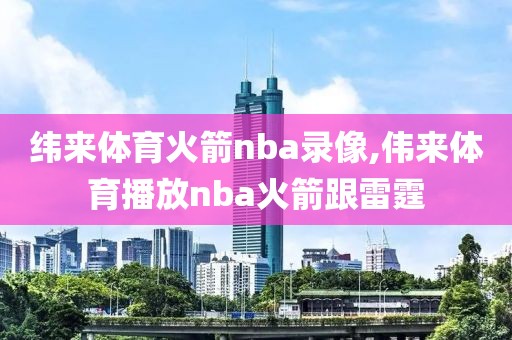 纬来体育火箭nba录像,伟来体育播放nba火箭跟雷霆