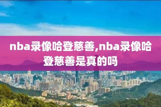 nba录像哈登慈善,nba录像哈登慈善是真的吗
