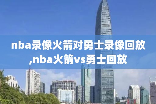 nba录像火箭对勇士录像回放,nba火箭vs勇士回放