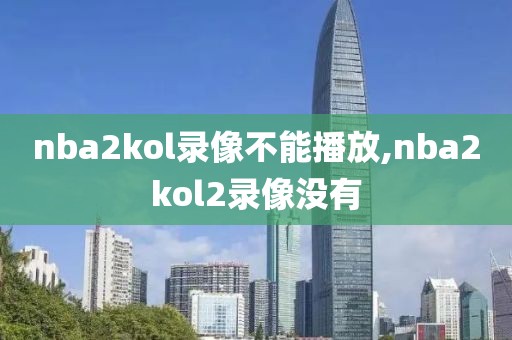 nba2kol录像不能播放,nba2kol2录像没有