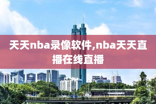 天天nba录像软件,nba天天直播在线直播