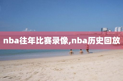 nba往年比赛录像,nba历史回放