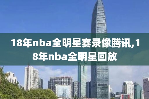 18年nba全明星赛录像腾讯,18年nba全明星回放