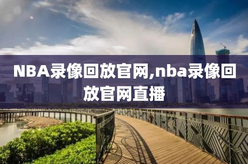 NBA录像回放官网,nba录像回放官网直播