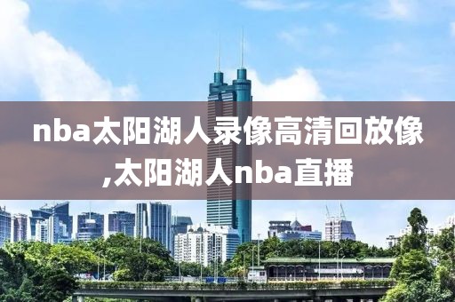 nba太阳湖人录像高清回放像,太阳湖人nba直播