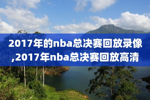 2017年的nba总决赛回放录像,2017年nba总决赛回放高清