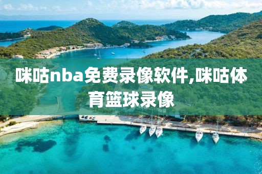 咪咕nba免费录像软件,咪咕体育篮球录像