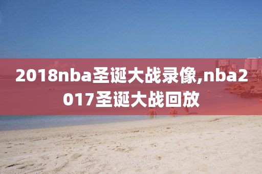 2018nba圣诞大战录像,nba2017圣诞大战回放