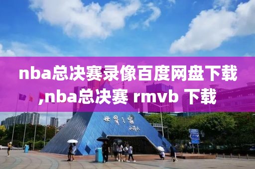 nba总决赛录像百度网盘下载,nba总决赛 rmvb 下载