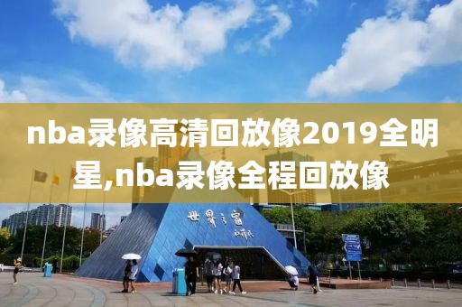 nba录像高清回放像2019全明星,nba录像全程回放像